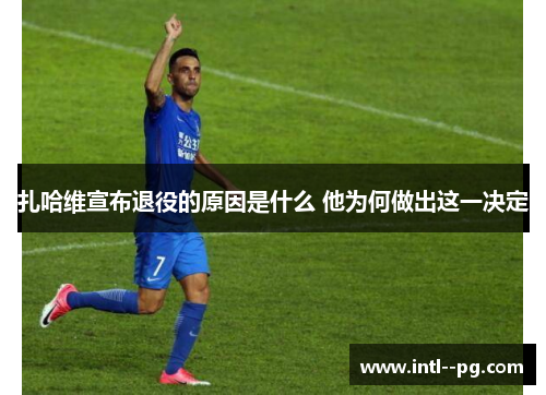 扎哈维宣布退役的原因是什么 他为何做出这一决定 扎哈维宣布退役的原因是什么 他为何做出这一决定