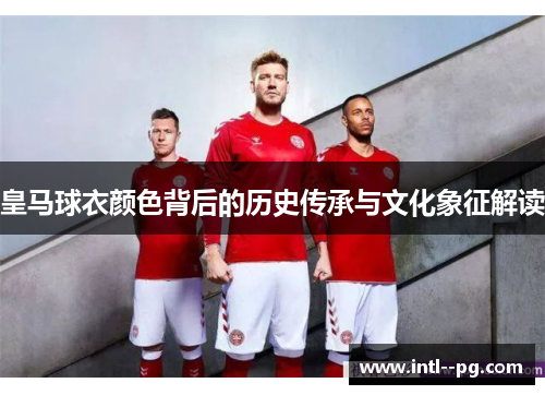 皇马球衣颜色背后的历史传承与文化象征解读 皇马球衣颜色背后的历史传承与文化象征解读