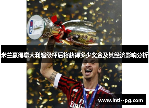 米兰赢得意大利超级杯后将获得多少奖金及其经济影响分析