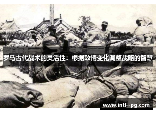 罗马古代战术的灵活性：根据敌情变化调整战略的智慧