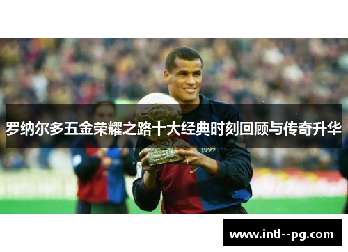 罗纳尔多五金荣耀之路十大经典时刻回顾与传奇升华