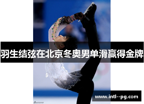 羽生结弦在北京冬奥男单滑赢得金牌 羽生结弦在北京冬奥男单滑赢得金牌