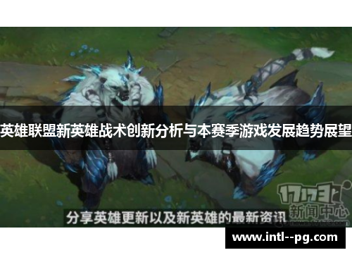 英雄联盟新英雄战术创新分析与本赛季游戏发展趋势展望
