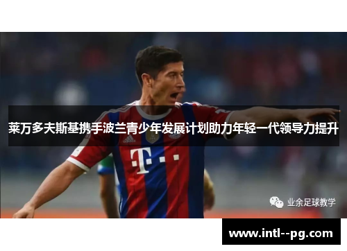 莱万多夫斯基携手波兰青少年发展计划助力年轻一代领导力提升 莱万多夫斯基携手波兰青少年发展计划助力年轻一代领导力提升