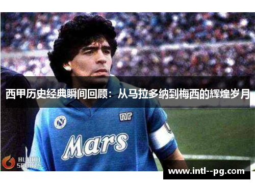 西甲历史经典瞬间回顾：从马拉多纳到梅西的辉煌岁月