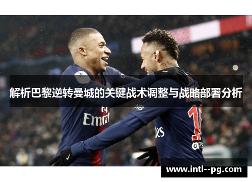 解析巴黎逆转曼城的关键战术调整与战略部署分析