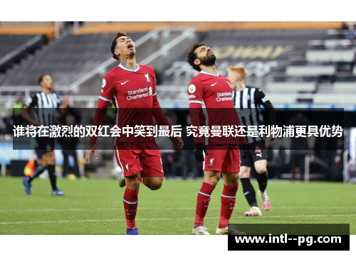谁将在激烈的双红会中笑到最后 究竟曼联还是利物浦更具优势