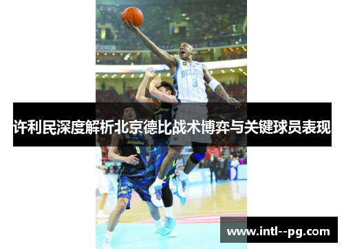 许利民深度解析北京德比战术博弈与关键球员表现