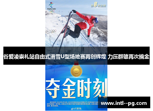 谷爱凌崇礼站自由式滑雪U型场地赛再创辉煌 力压群雄再次摘金