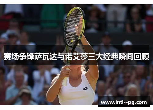 赛场争锋萨瓦达与诺艾莎三大经典瞬间回顾