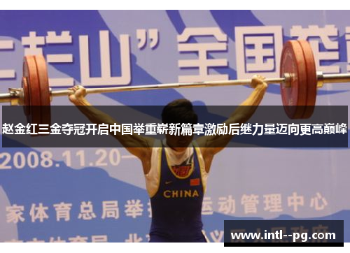 赵金红三金夺冠开启中国举重崭新篇章激励后继力量迈向更高巅峰