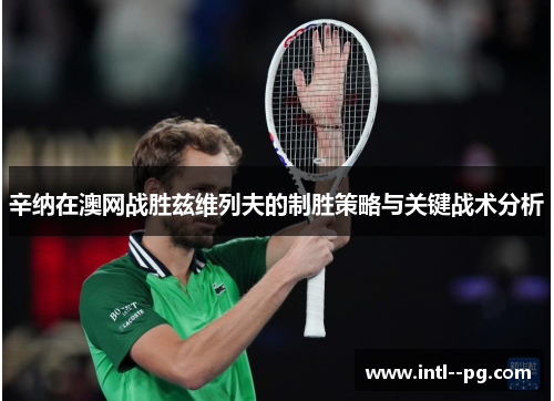 辛纳在澳网战胜兹维列夫的制胜策略与关键战术分析 辛纳在澳网战胜兹维列夫的制胜策略与关键战术分析