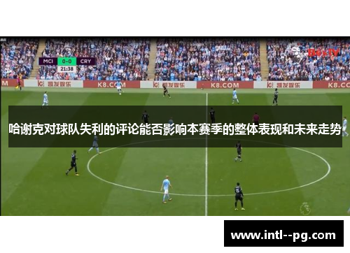 哈谢克对球队失利的评论能否影响本赛季的整体表现和未来走势