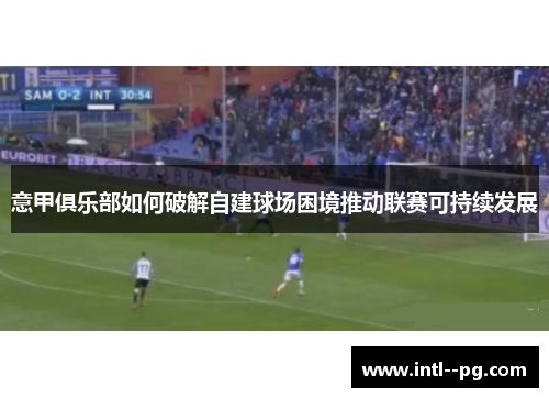 意甲俱乐部如何破解自建球场困境推动联赛可持续发展