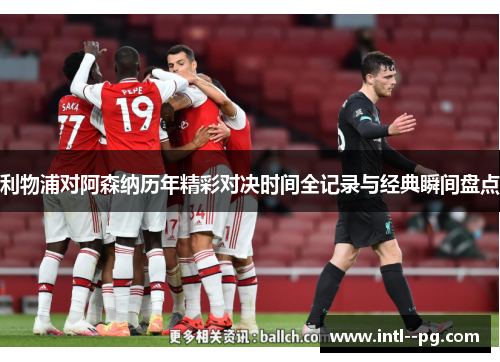 利物浦对阿森纳历年精彩对决时间全记录与经典瞬间盘点