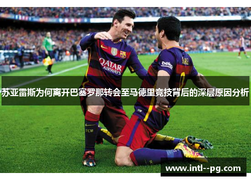 苏亚雷斯为何离开巴塞罗那转会至马德里竞技背后的深层原因分析