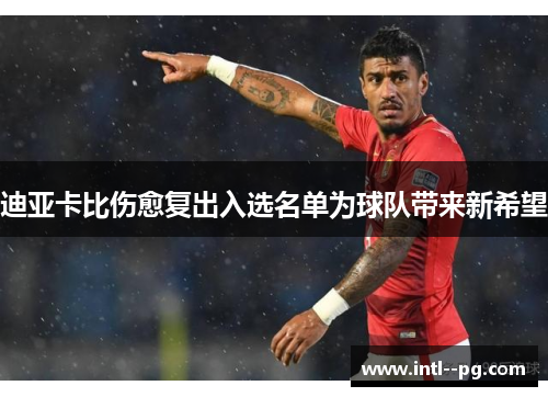 迪亚卡比伤愈复出入选名单为球队带来新希望 迪亚卡比伤愈复出入选名单为球队带来新希望