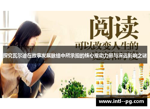 探究瓦尔迪在故事发展脉络中所承担的核心推动力量与深远影响之谜 探究瓦尔迪在故事发展脉络中所承担的核心推动力量与深远影响之谜