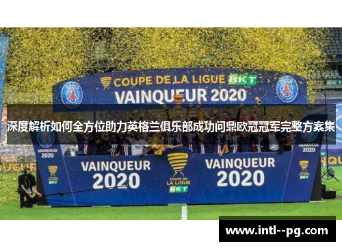 深度解析如何全方位助力英格兰俱乐部成功问鼎欧冠冠军完整方案集