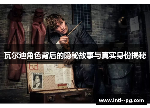 瓦尔迪角色背后的隐秘故事与真实身份揭秘