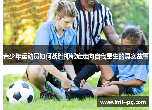 青少年运动员如何战胜抑郁症走向自我重生的真实故事