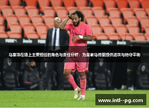 马塞洛在场上主要担任的角色与责任分析：为皇家马德里提供进攻与防守平衡