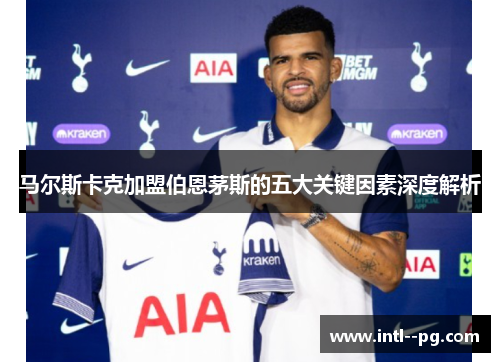 马尔斯卡克加盟伯恩茅斯的五大关键因素深度解析