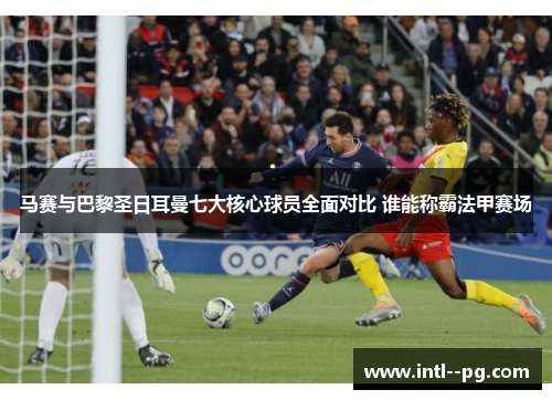 马赛与巴黎圣日耳曼七大核心球员全面对比 谁能称霸法甲赛场