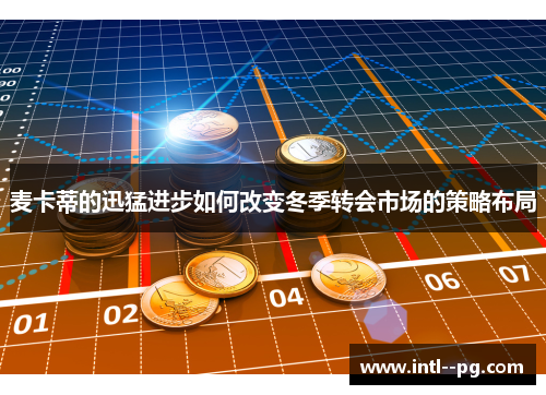 麦卡蒂的迅猛进步如何改变冬季转会市场的策略布局 麦卡蒂的迅猛进步如何改变冬季转会市场的策略布局