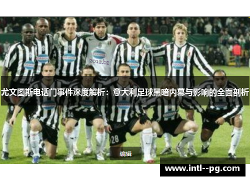 尤文图斯电话门事件深度解析：意大利足球黑暗内幕与影响的全面剖析