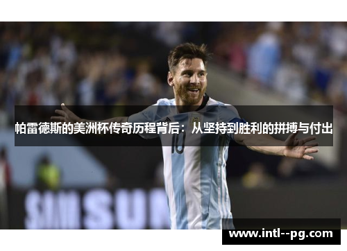 帕雷德斯的美洲杯传奇历程背后：从坚持到胜利的拼搏与付出