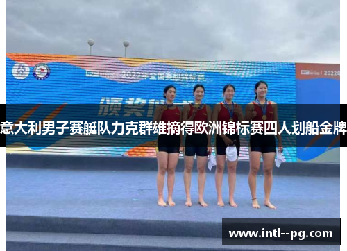 意大利男子赛艇队力克群雄摘得欧洲锦标赛四人划船金牌