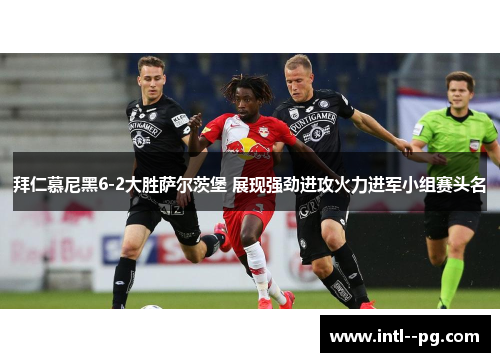 拜仁慕尼黑6-2大胜萨尔茨堡 展现强劲进攻火力进军小组赛头名 拜仁慕尼黑6-2大胜萨尔茨堡 展现强劲进攻火力进军小组赛头名