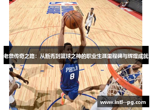 老詹传奇之路:从新秀到篮球之神的职业生涯里程碑与辉煌成就 老詹传奇之路:从新秀到篮球之神的职业生涯里程碑与辉煌成就