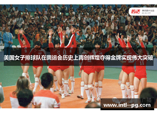 美国女子排球队在奥运会历史上再创辉煌夺得金牌实现伟大突破 美国女子排球队在奥运会历史上再创辉煌夺得金牌实现伟大突破
