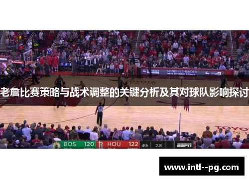老詹比赛策略与战术调整的关键分析及其对球队影响探讨 老詹比赛策略与战术调整的关键分析及其对球队影响探讨