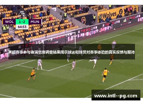 英超赛事参与者满意度调查结果揭示球迷和球员对赛事体验的真实反馈与期待 英超赛事参与者满意度调查结果揭示球迷和球员对赛事体验的真实反馈与期待