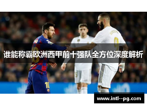 谁能称霸欧洲西甲前十强队全方位深度解析