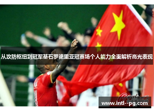 从攻防枢纽到冠军基石罗德里亚冠赛场个人能力全面解析高光表现 从攻防枢纽到冠军基石罗德里亚冠赛场个人能力全面解析高光表现