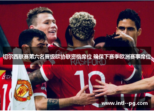 切尔西联赛第六名晋级欧协联资格席位 确保下赛季欧洲赛事席位