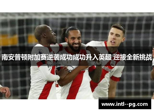 南安普顿附加赛逆袭成功成功升入英超 迎接全新挑战