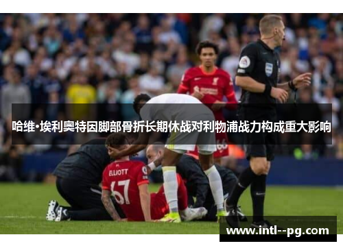 哈维·埃利奥特因脚部骨折长期休战对利物浦战力构成重大影响 哈维·埃利奥特因脚部骨折长期休战对利物浦战力构成重大影响