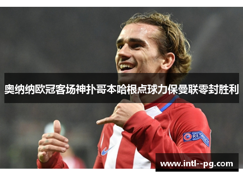 奥纳纳欧冠客场神扑哥本哈根点球力保曼联零封胜利