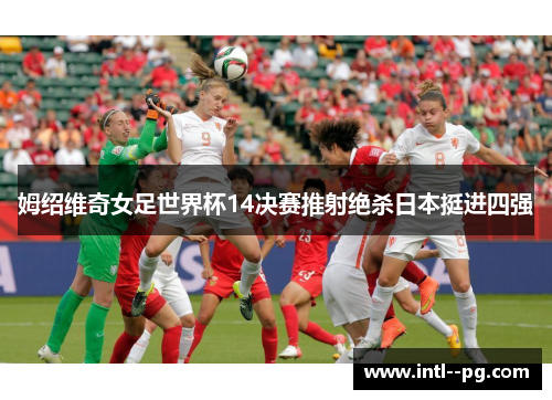 姆绍维奇女足世界杯14决赛推射绝杀日本挺进四强 姆绍维奇女足世界杯14决赛推射绝杀日本挺进四强