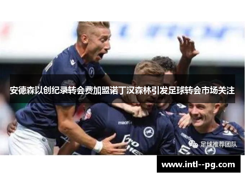 安德森以创纪录转会费加盟诺丁汉森林引发足球转会市场关注