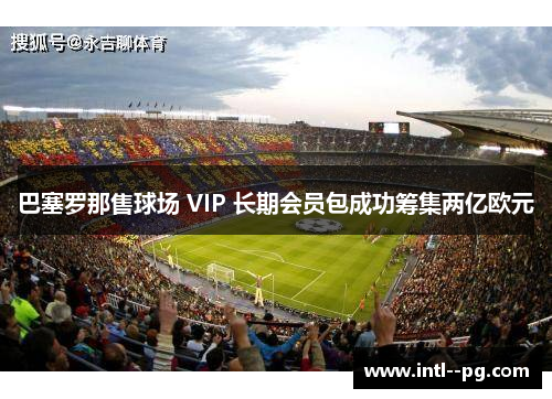 巴塞罗那售球场 VIP 长期会员包成功筹集两亿欧元