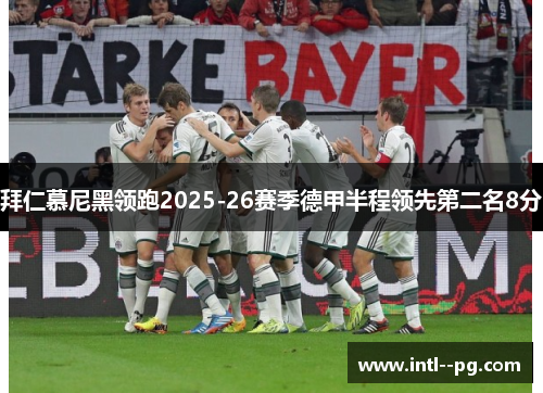 拜仁慕尼黑领跑2025-26赛季德甲半程领先第二名8分