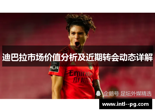 迪巴拉市场价值分析及近期转会动态详解