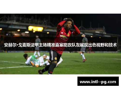 安赫尔·戈麦斯法甲主场精准直塞助攻队友展现出色视野和技术